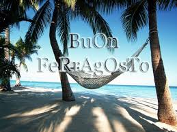 Buon Ferragosto e……..il mio lungo silenzio